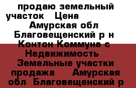 продаю земельный участок › Цена ­ 1 500 000 - Амурская обл., Благовещенский р-н, Контон-Коммуна с. Недвижимость » Земельные участки продажа   . Амурская обл.,Благовещенский р-н